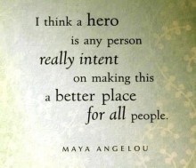 I think a hero is any person really intent on making this a better place for all people - Maya Angelou.jpg